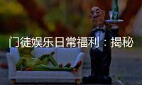 门徒娱乐日常福利：揭秘会员专属福利与惊喜活动