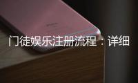 门徒娱乐注册流程：详细步骤与新手必看指南