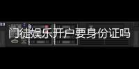 门徒娱乐开户要身份证吗？安全注册流程及证件要求详解