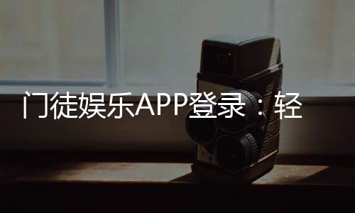 门徒娱乐APP登录:轻松注册畅享顶级棋牌游戏体验