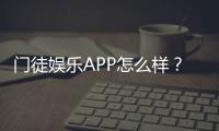 门徒娱乐APP怎么样？深度测评体验与真实玩家反馈