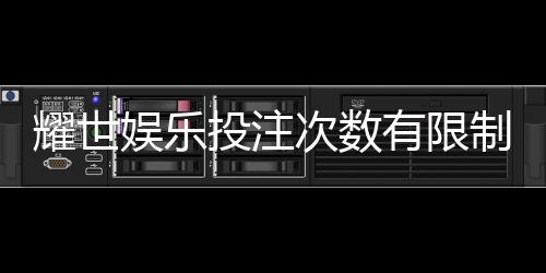 耀世娱乐投注次数有限制吗?详细解读平台规则与玩法限制
