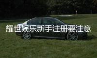 耀世娱乐新手注册要注意什么？5大关键步骤助你轻松入门