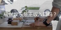 耀世娱乐是正版入口吗？揭秘平台资质与安全玩法指南