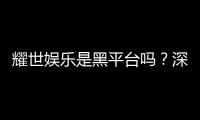 耀世娱乐是黑平台吗？深度解析其安全性与玩家真实评价