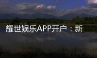 耀世娱乐APP开户：新手必看注册流程与独家优惠解析