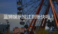 蓝狮娱乐投注到账快吗？实测到账速度与提款技巧分享