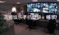 蓝狮娱乐手机登录：畅享顶级棋牌游戏的移动端体验