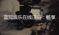 蓝冠娱乐在线注册：畅享顶级棋牌与电子游艺的尊贵体验