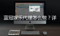 蓝冠娱乐代理怎么做?详细步骤与收益解析