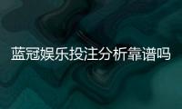蓝冠娱乐投注分析靠谱吗？深度评测其安全性与玩家真实体验