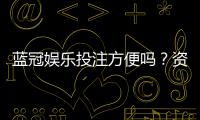 蓝冠娱乐投注方便吗？资深玩家亲测存取款效率与游戏体验