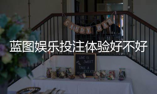 蓝图娱乐投注体验好不好？资深玩家揭秘真实游戏感受与技巧分享