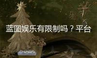 蓝图娱乐有限制吗？平台规则与玩法限制全解析