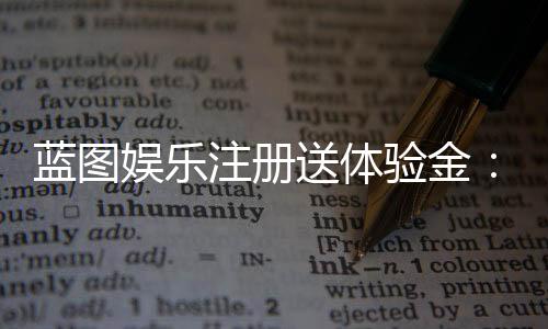 蓝图娱乐注册送体验金:新会员专享豪礼首存即送彩金福利