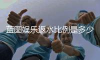 蓝图娱乐返水比例是多少?高返水福利详解与获取攻略