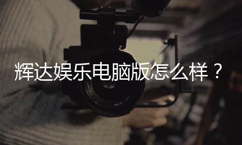 辉达娱乐电脑版怎么样？资深玩家体验评测与实战技巧分享