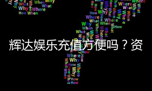 辉达娱乐充值方便吗？资深玩家亲测充值流程与到账速度