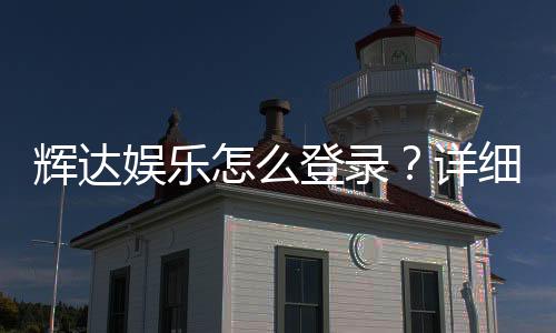 辉达娱乐怎么登录?详细步骤与常见问题解答