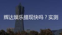 辉达娱乐提现快吗？实测到账速度与玩家体验分享