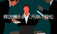 辉达娱乐新人开户：轻松注册即享豪华礼包与独家优惠