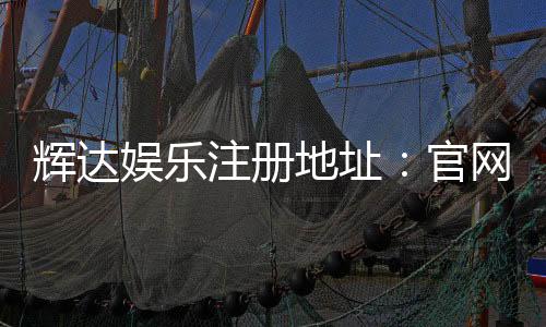 辉达娱乐注册地址：官网入口与安全登录指南