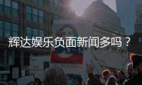 辉达娱乐负面新闻多吗？深度解析其真实口碑与玩家体验