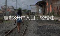 赢咖8开户入口：轻松注册享独家游戏礼包