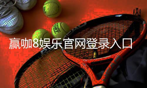 赢咖8娱乐官网登录入口:畅享顶级棋牌电游的尊贵体验