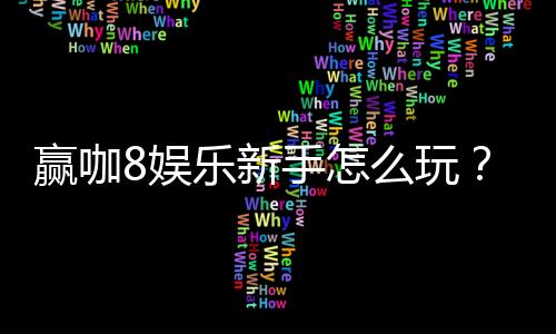 赢咖8娱乐新手怎么玩?从注册到赢钱的完整入门指南