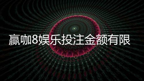 赢咖8娱乐投注金额有限制吗?平台限额规则详解