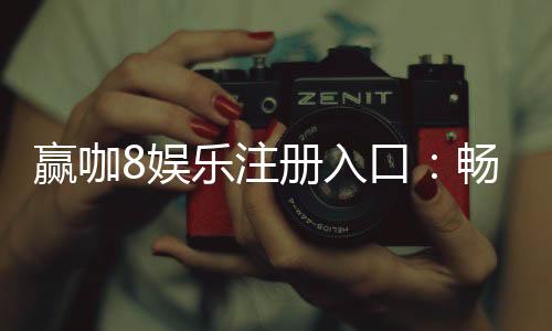 赢咖8娱乐注册入口：畅享顶级棋牌与电子游艺的尊贵体验