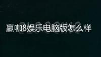 赢咖8娱乐电脑版怎么样？资深玩家真实体验评测
