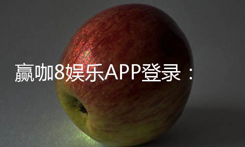 赢咖8娱乐APP登录:畅享顶级棋牌游戏与真人娱乐体验