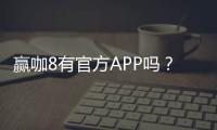 赢咖8有官方APP吗？一文详解下载安装与使用攻略