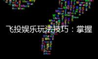 飞投娱乐玩法技巧：掌握这5招让你轻松赢遍全场