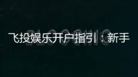飞投娱乐开户指引：新手必看的快速注册与首存攻略