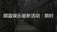 顺盈娱乐最新活动：限时优惠与独家福利等你来拿