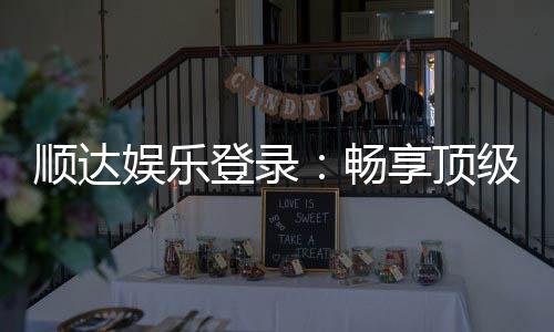 顺达娱乐登录:畅享顶级棋牌游戏的尊贵体验