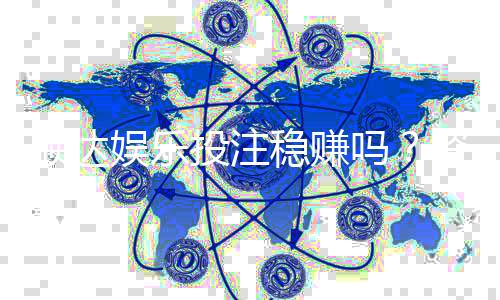 顺达娱乐投注稳赚吗？资深玩家揭秘稳赢技巧与风险把控