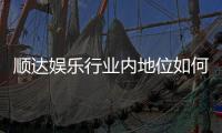 顺达娱乐行业内地位如何？深度解析其市场竞争力与玩家口碑
