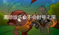 高德娱乐会不会封号？深度解析平台风控机制与防封技巧