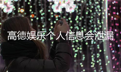 高德娱乐个人信息会泄漏吗?深度解析平台安全性与防护措施