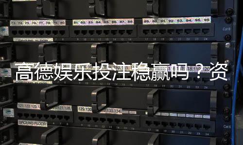 高德娱乐投注稳赢吗?资深玩家揭秘稳赢策略与风险控制