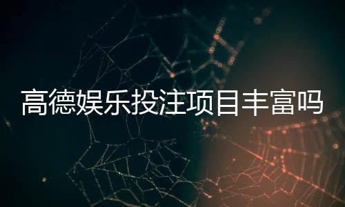 高德娱乐投注项目丰富吗?揭秘平台热门游戏与特色玩法