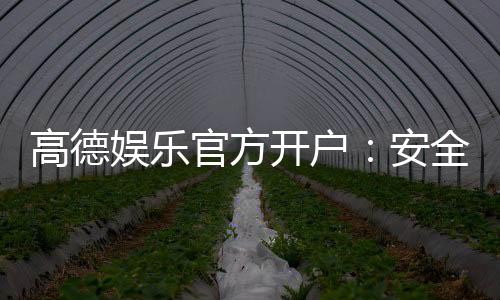 高德娱乐官方开户:安全便捷的注册流程与新手礼包详解