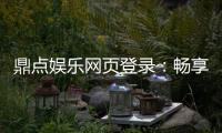 鼎点娱乐网页登录：畅享顶级棋牌与电子游艺的豪华体验