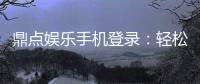 鼎点娱乐手机登录：轻松畅玩随时随地享受顶级游戏体验