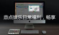 鼎点娱乐日常福利，畅享精彩游戏时光!