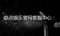 鼎点娱乐官网客服中心：专业服务与高效沟通的完美体验